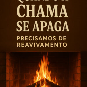 Quando a Chama se Apaga – Precisamos de Reavivamento